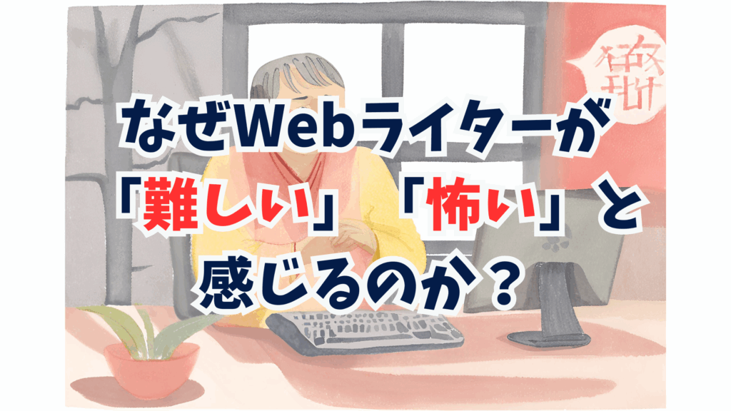 なぜWebライターが「難しい」「怖い」と感じるのか?