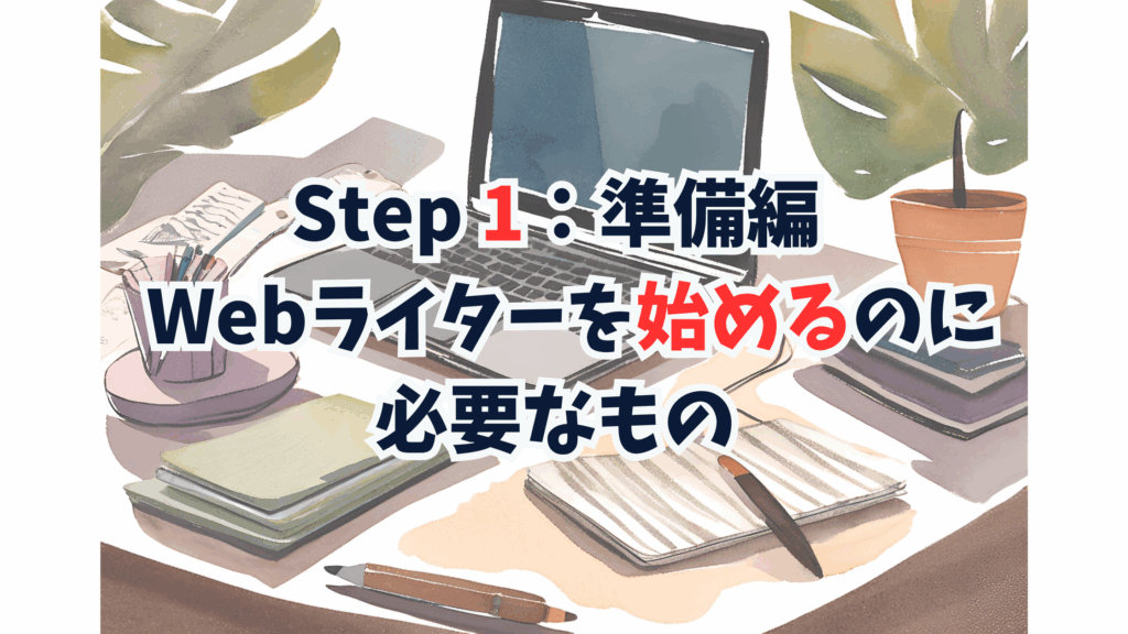 Step 1:準備編 〜 Webライターを始めるのに必要なもの 〜