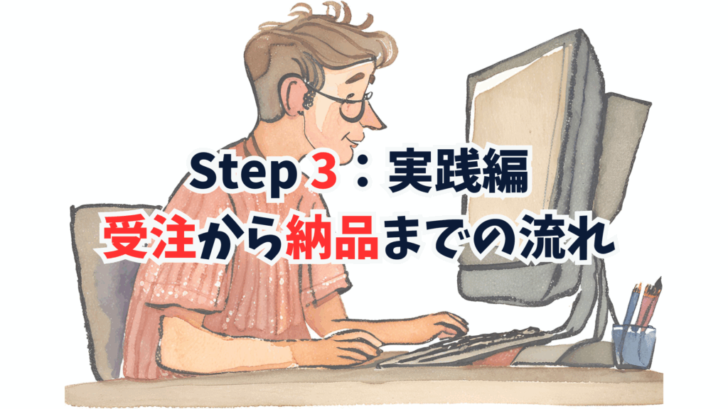 Step 3:実践編 〜 受注から納品までの流れ 〜