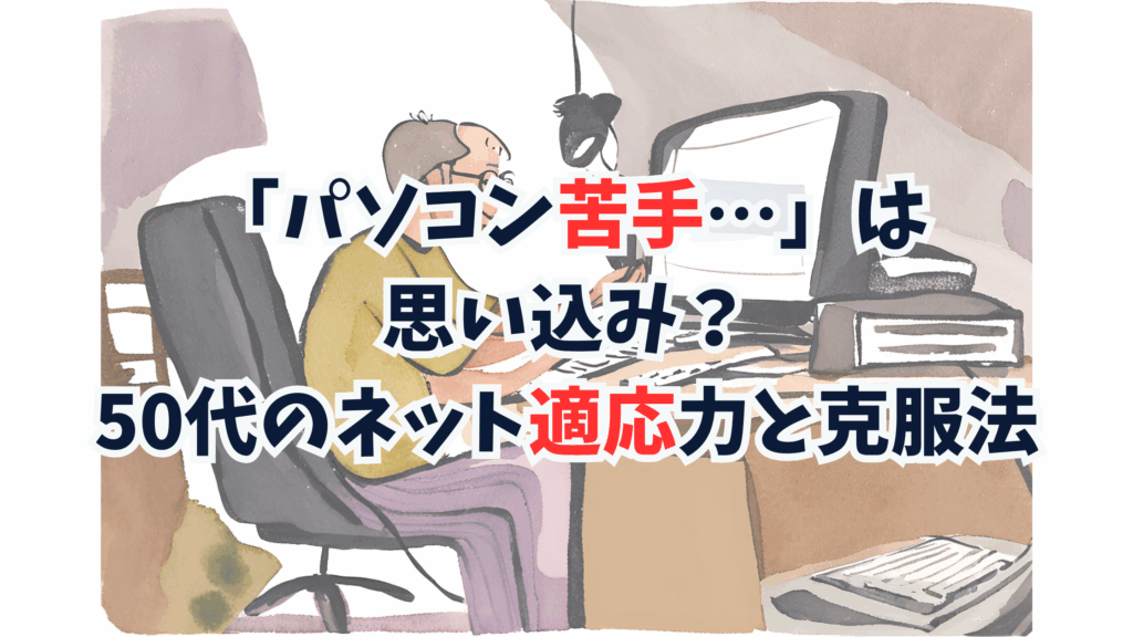 「パソコン苦手…」は思い込み?50代のネット適応力と克服法