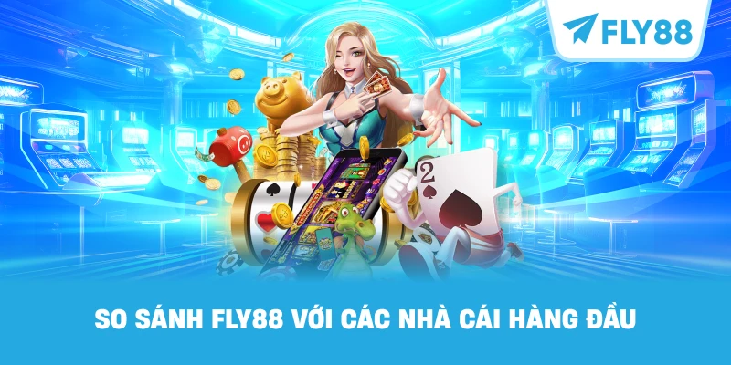 So Sánh FLY88 Với Các Nhà Cái Hàng Đầu